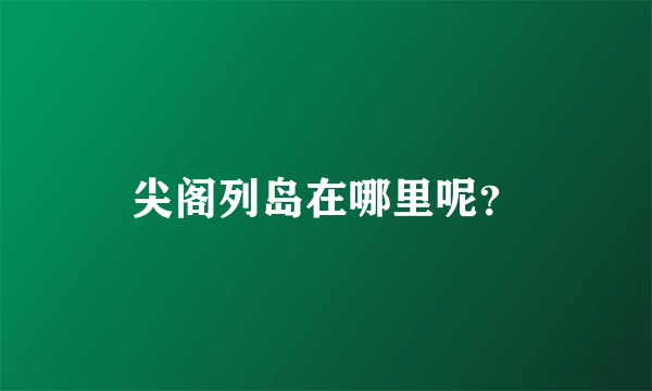 尖阁列岛在哪里呢？