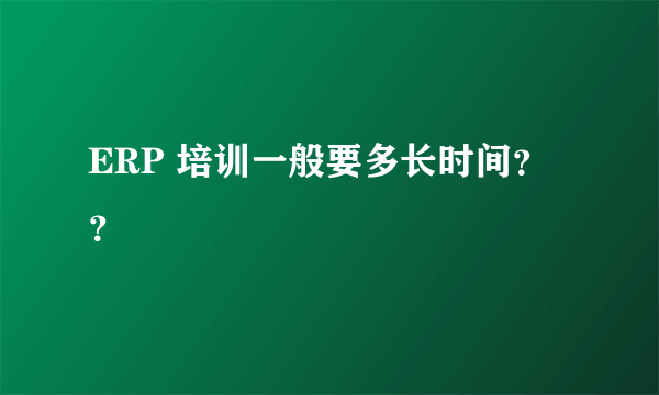 ERP 培训一般要多长时间？？