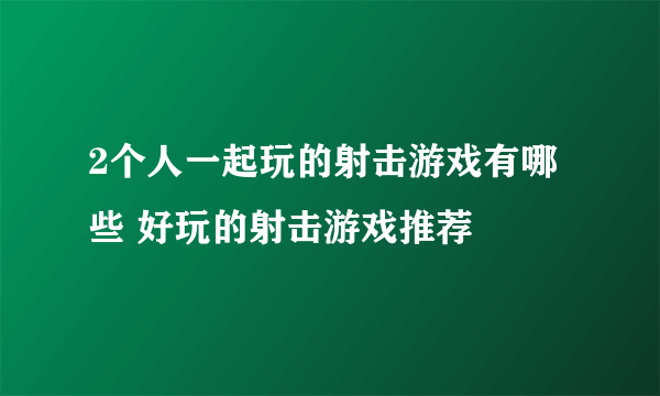 2个人一起玩的射击游戏有哪些 好玩的射击游戏推荐