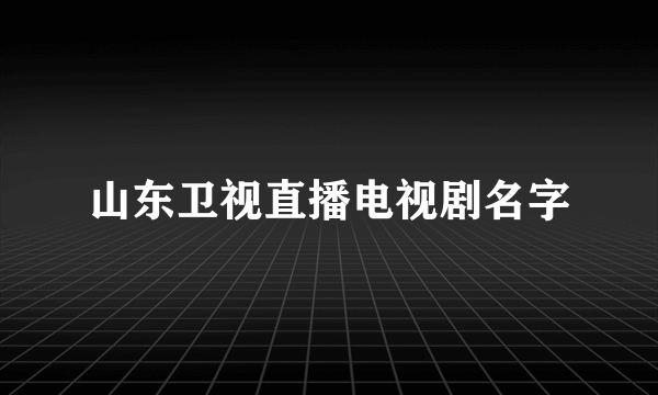 山东卫视直播电视剧名字