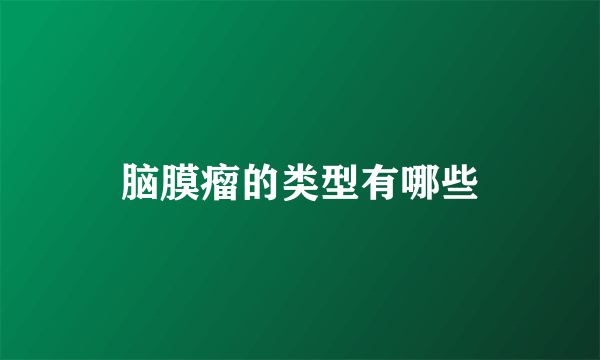 脑膜瘤的类型有哪些