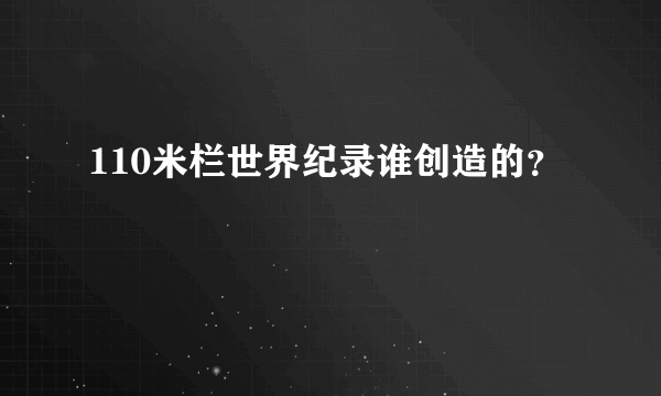 110米栏世界纪录谁创造的？