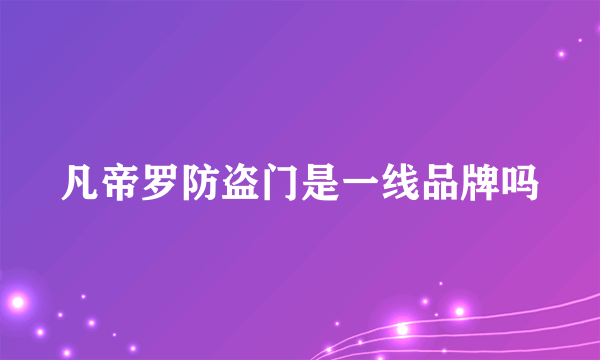 凡帝罗防盗门是一线品牌吗