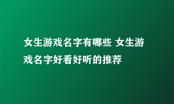 女生游戏名字有哪些 女生游戏名字好看好听的推荐