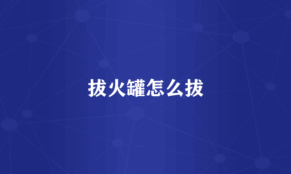 拔火罐怎么拔