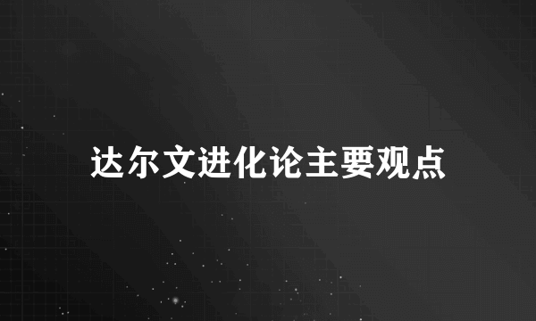 达尔文进化论主要观点
