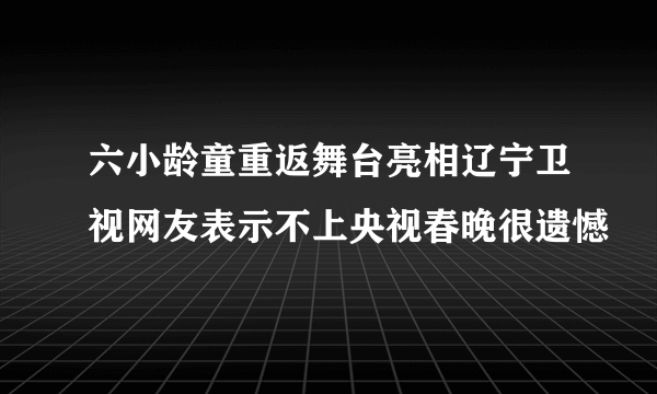 六小龄童重返舞台亮相辽宁卫视网友表示不上央视春晚很遗憾