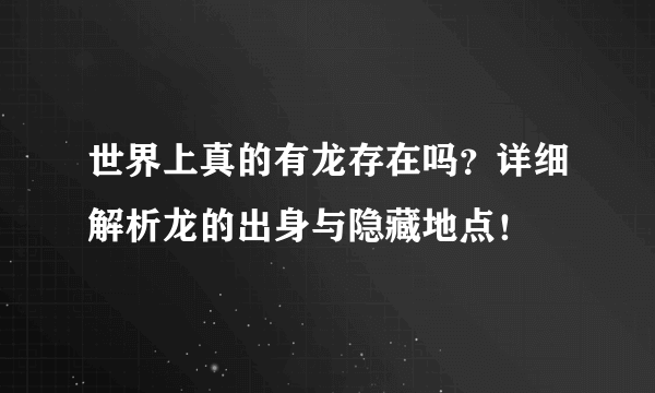 世界上真的有龙存在吗？详细解析龙的出身与隐藏地点！