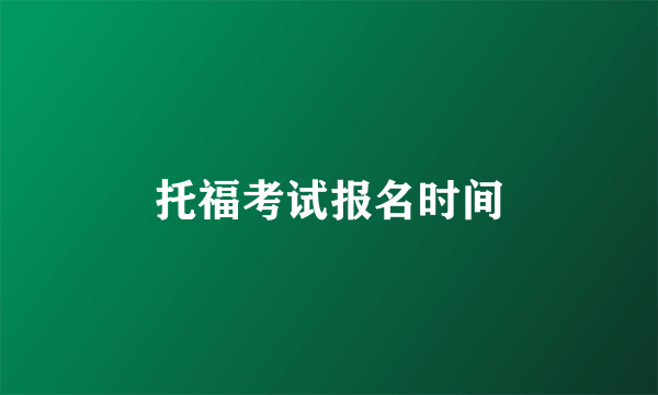 托福考试报名时间