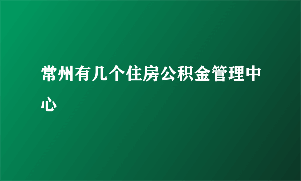 常州有几个住房公积金管理中心