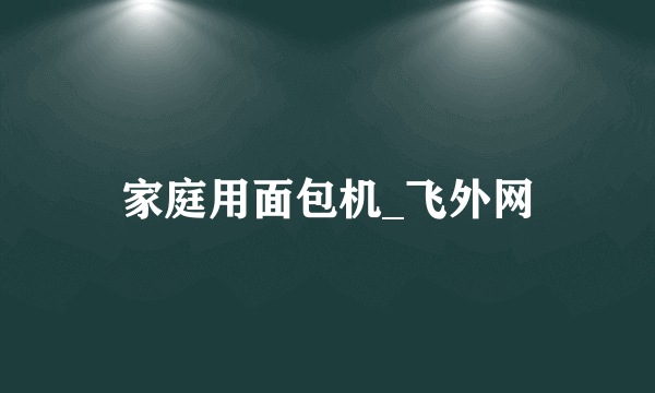 家庭用面包机_飞外网