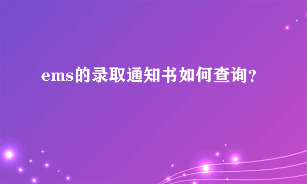 ems的录取通知书如何查询？