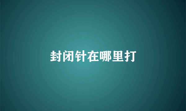 封闭针在哪里打