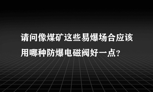 请问像煤矿这些易爆场合应该用哪种防爆电磁阀好一点？