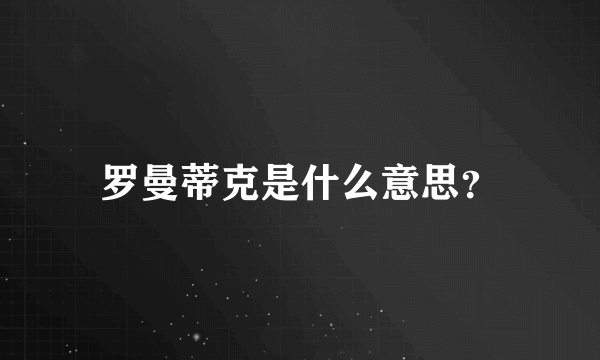 罗曼蒂克是什么意思？