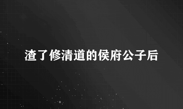 渣了修清道的侯府公子后