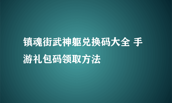 镇魂街武神躯兑换码大全 手游礼包码领取方法