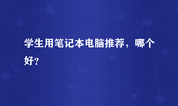 学生用笔记本电脑推荐，哪个好？
