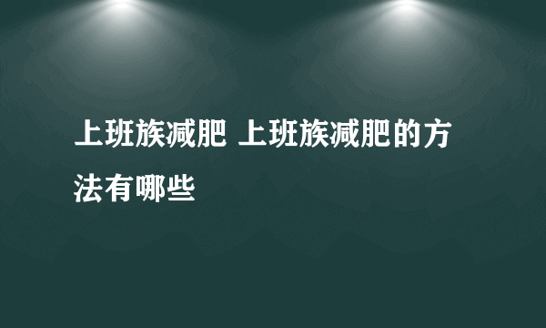 上班族减肥 上班族减肥的方法有哪些