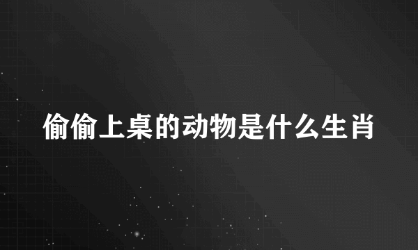 偷偷上桌的动物是什么生肖