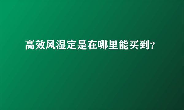 高效风湿定是在哪里能买到？