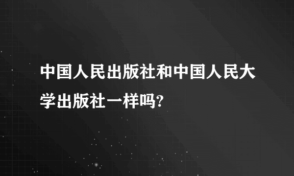 中国人民出版社和中国人民大学出版社一样吗?