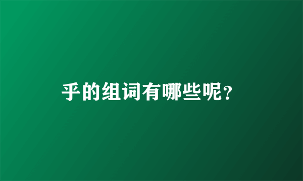 乎的组词有哪些呢？