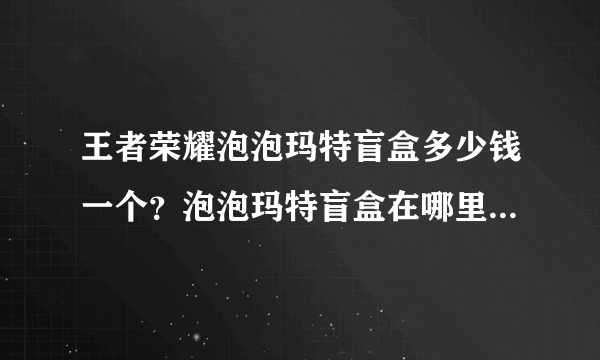 王者荣耀泡泡玛特盲盒多少钱一个？泡泡玛特盲盒在哪里买最便宜？