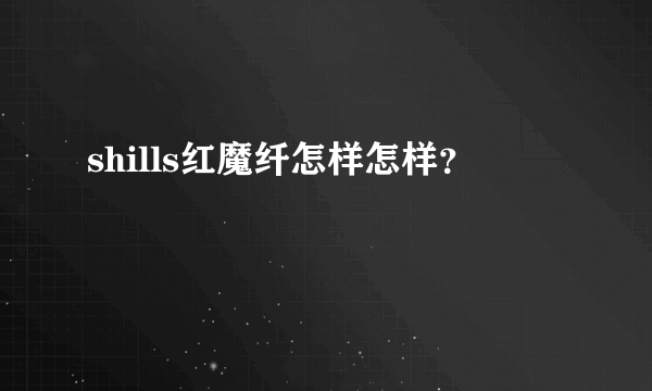 shills红魔纤怎样怎样？