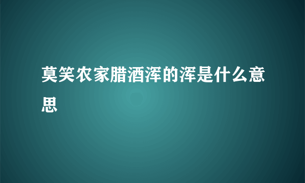 莫笑农家腊酒浑的浑是什么意思