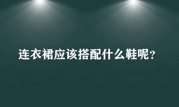 连衣裙应该搭配什么鞋呢？