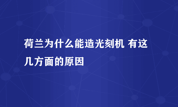 荷兰为什么能造光刻机 有这几方面的原因