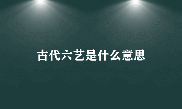 古代六艺是什么意思