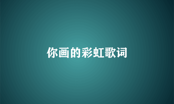 你画的彩虹歌词