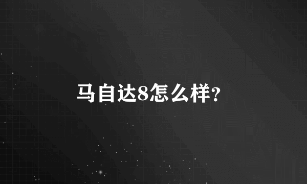 马自达8怎么样？
