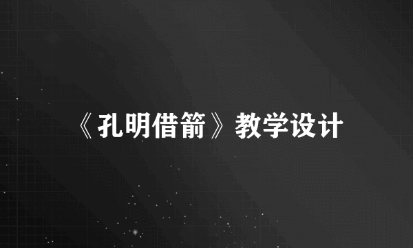 《孔明借箭》教学设计