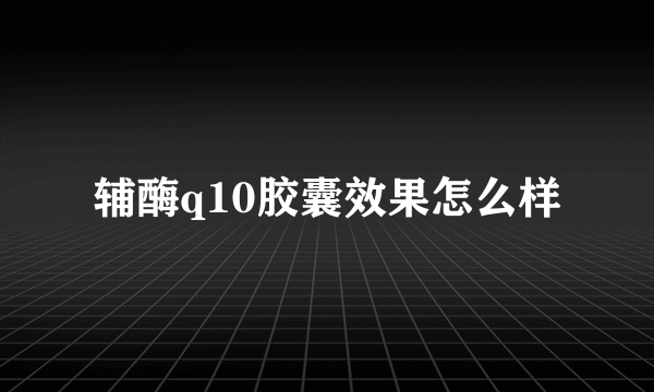 辅酶q10胶囊效果怎么样