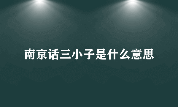 南京话三小子是什么意思