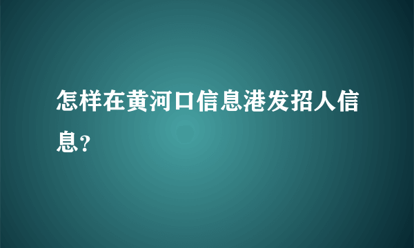 怎样在黄河口信息港发招人信息？