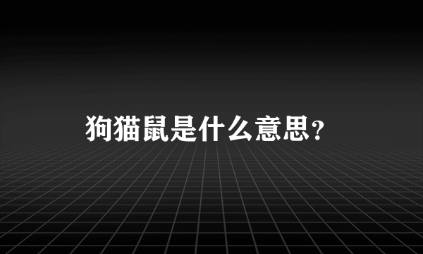 狗猫鼠是什么意思？