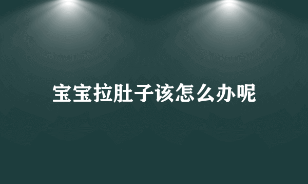 宝宝拉肚子该怎么办呢