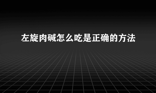 左旋肉碱怎么吃是正确的方法