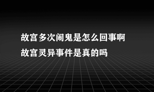 故宫多次闹鬼是怎么回事啊 故宫灵异事件是真的吗