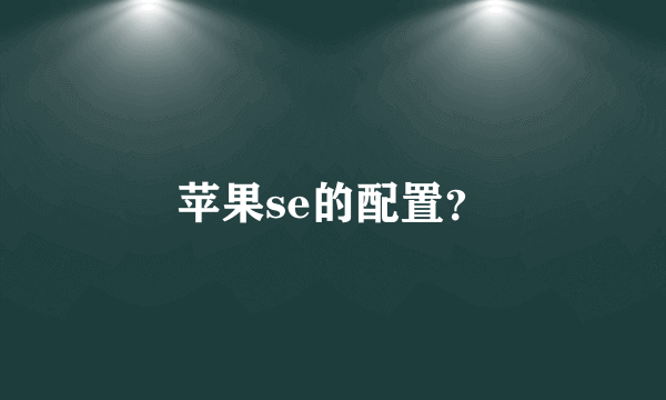 苹果se的配置？