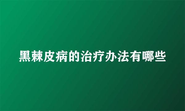 黑棘皮病的治疗办法有哪些