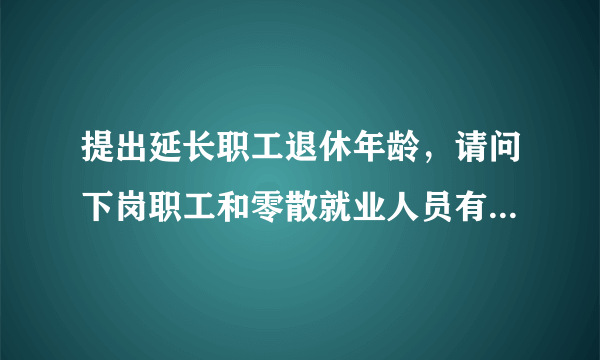 提出延长职工退休年龄，请问下岗职工和零散就业人员有什么意见？