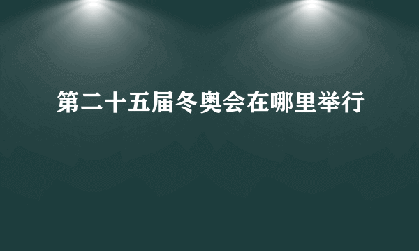 第二十五届冬奥会在哪里举行