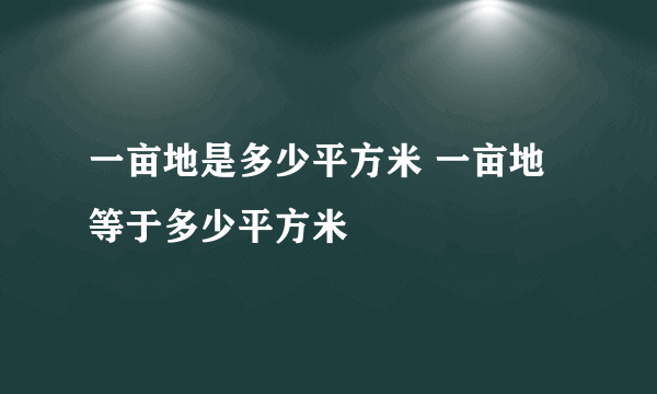 一亩地是多少平方米 一亩地等于多少平方米
