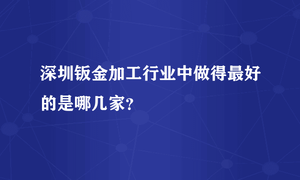 深圳钣金加工行业中做得最好的是哪几家？