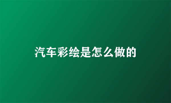 汽车彩绘是怎么做的
